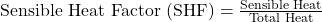 \text{Sensible Heat Factor (SHF)} = \frac{\text{Sensible Heat}}{\text{Total Heat}}