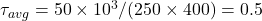  \tau_{avg} = 50 \times 10^3 / (250 \times 400) = 0.5 