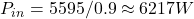  P_{in} = 5595/0.9 \approx 6217 W 