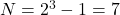  N = 2^3 - 1 = 7 