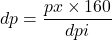  dp = \dfrac{px \times 160}{dpi} 