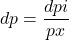  dp = \dfrac{dpi}{px} 