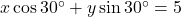 x \cos 30^\circ + y \sin 30^\circ = 5