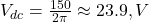  V_{dc} = \frac{150}{2\pi} \approx 23.9 , V 
