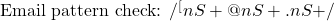 \text{Email pattern check: } /^[\textbackslash}S+@\textbackslash}S+.\textbackslash}S+$/