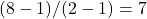  (8 - 1)/(2 - 1) = 7 