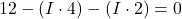  12 - (I \cdot 4) - (I \cdot 2) = 0 