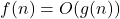 f(n) = O(g(n))
