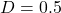 D = 0.5