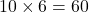  10 \times 6 = 60 