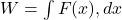  W = \int F(x) , dx 