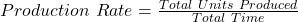 Production\ Rate = \frac{Total\ Units\ Produced}{Total\ Time}