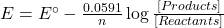  E = E^\circ - \frac{0.0591}{n} \log \frac{[Products]}{[Reactants]} 