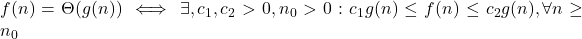 f(n) = \Theta(g(n)) \iff \exists , c_1,c_2>0, n_0>0 : c_1 g(n) \le f(n) \le c_2 g(n), \forall n \ge n_0