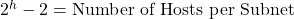 2^h - 2 = \text{Number of Hosts per Subnet}