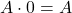  A \cdot 0 = A 