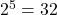  2^5=32 