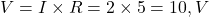  V = I \times R = 2 \times 5 = 10 , V 