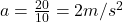  a = \frac{20}{10} = 2 m/s^2 