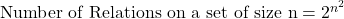 \text{Number of Relations on a set of size n} = 2^{n^2}