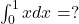  \int_0^1 x dx = ? 