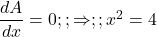  \dfrac{dA}{dx} = 0 ;; \Rightarrow ;; x^2 = 4 