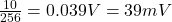 \frac{10}{256}=0.039V = 39mV