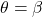  \theta = \beta 