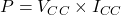  P = V_{CC} \times I_{CC} 