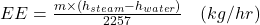  EE = \frac{m \times (h_{steam} - h_{water})}{2257} \quad (kg/hr) 