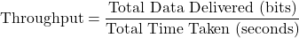  \text{Throughput} = \dfrac{\text{Total Data Delivered (bits)}}{\text{Total Time Taken (seconds)}} 