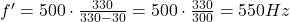  f' = 500 \cdot \frac{330}{330 - 30} = 500 \cdot \frac{330}{300} = 550 Hz 