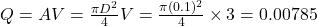 Q=AV=\frac{\pi D^2}{4}V=\frac{\pi (0.1)^2}{4}\times3=0.00785