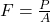  F = \frac{P}{A} 