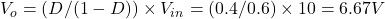 V_o = (D/(1-D)) \times V_{in} = (0.4/0.6)\times 10 = 6.67V