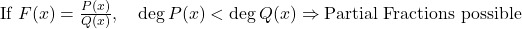 \text{If } F(x) = \frac{P(x)}{Q(x)}, \quad \deg P(x) < \deg Q(x) \Rightarrow \text{Partial Fractions possible}