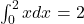  \int_0^2 x dx = 2 
