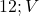  12 ; V 