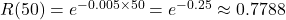  R(50) = e^{-0.005 \times 50} = e^{-0.25} \approx 0.7788 