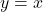  y = x 