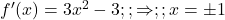  f'(x) = 3x^2 - 3 ;; \Rightarrow ;; x = \pm 1 