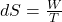  dS = \frac{W}{T} 