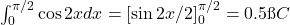\int_0^{\pi/2} \cos 2x dx = [\sin 2x/2]_0^{\pi/2} = 0.5 → C