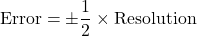  \text{Error} = \pm \dfrac{1}{2} \times \text{Resolution} 