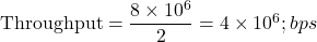  \text{Throughput} = \dfrac{8 \times 10^6}{2} = 4 \times 10^6 ; bps 