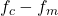  f_c - f_m 