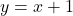  y = x+1 
