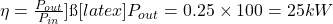  \eta = \frac{P_{out}}{P_{in}} ] → [latex] P_{out} = 0.25 \times 100 = 25 kW 