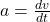  a = \frac{dv}{dt} 
