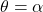  \theta = \alpha 